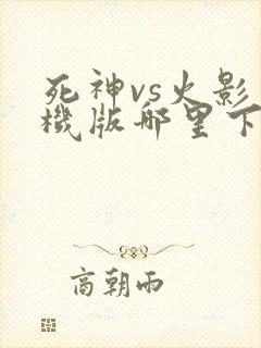 死神vs火影手机版哪里下