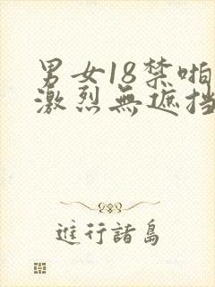 男女18禁啪啪激烈无遮挡