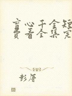 盲心千金短剧免费看全集完整版