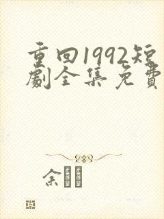 重回1992短剧全集免费观看