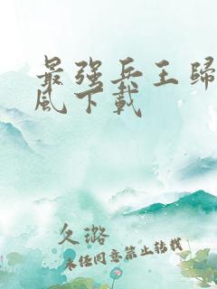 最强兵王归来萧风下载