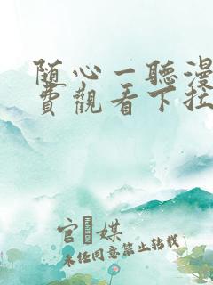 随心一听漫画免费观看下拉