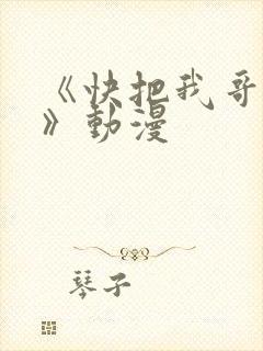 《快把我哥带走》动漫