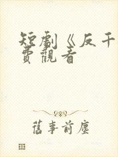 短剧《反千》免费观看