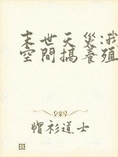 末世天灾:我在空间搞养殖阅读阅读全文