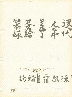 笨蛋美人退婚后嫁给了年代文大佬