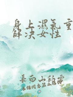 身上湿气重怎么解决女性