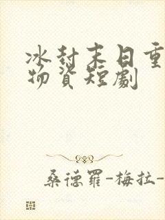 冰封末日重生囤物资短剧