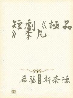 短剧《极品人生》李凡