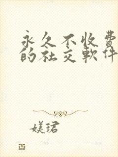 永久不收费免费的社交软件