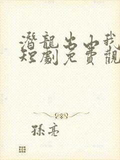 潜龙出山我为王短剧免费观看