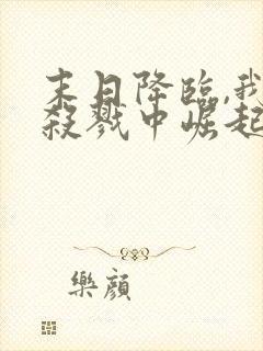 末日降临,我从杀戮中崛起无删减全本阅读