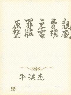 原罪免费观看完整版电视剧高清