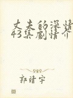 丈夫的深情谎言43集剧情介绍