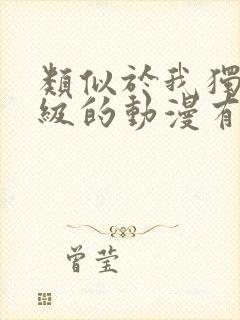 类似于我独自升级的动漫有哪些