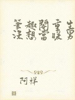 笔趣阁重生我真没想当暖男