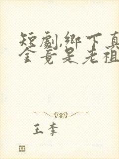 短剧,乡下真千金竟是老祖宗