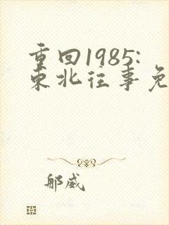 重回1985:东北往事免费完整版