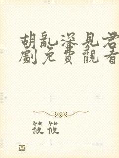 胡乱深见君电视剧免费观看