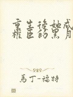 重生后她成为了权臣的黑月光小说