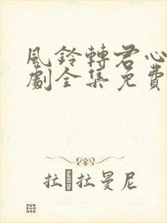 风铃转君心动短剧全集免费观看