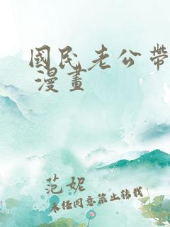 国民老公带回家 漫画