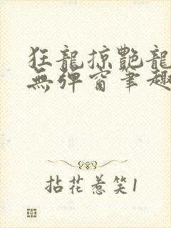 狂龙掠艳龙全文无弹窗笔趣阁