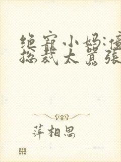 绝宠小妈:亿万总裁太嚣张小说