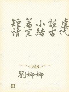 短篇小说虐心言情完结古代