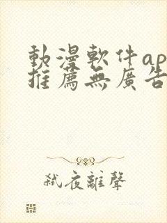 动漫软件app推荐无广告