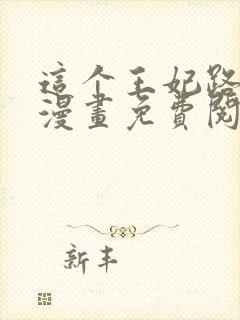 这个王妃路子野漫画免费阅读全文