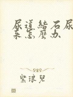 尿道结石尿不出来怎么办