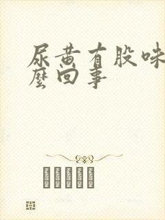 尿黄有股味道怎么回事