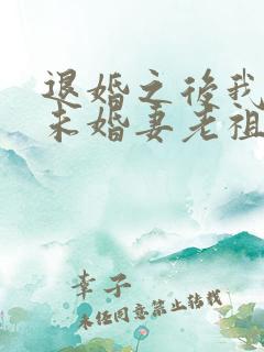 退婚之后我娶了未婚妻老祖