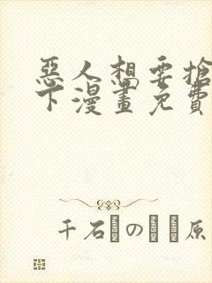 恶人想要抢救一下漫画免费下拉式漫画包子