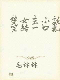 双女主小说推文完结一口气看完