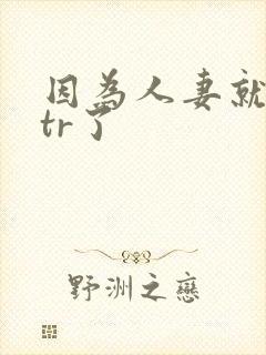 因为人妻就被ntr了