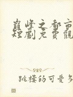 巅峰之都市隐龙短剧免费观看全集