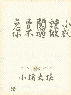 免费阅读小说爱你不过做戏一场在线阅读全文