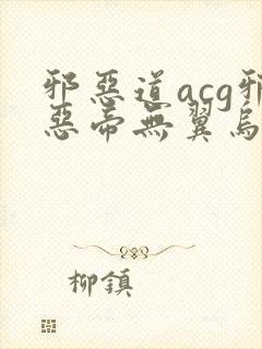 邪恶道acg邪恶帝无翼乌