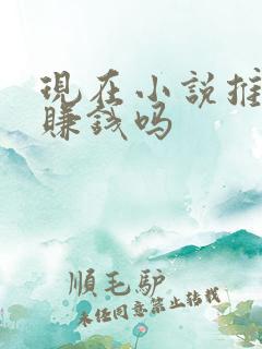 现在小说推文还赚钱吗