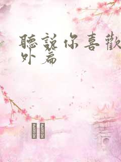 听说你喜欢我番外篇