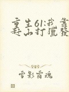 重生61:我靠赶山打猎发家致富无弹窗