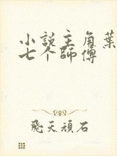 小说主角叶凡有七个师傅