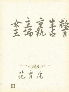 女主重生救赎男主偏执占有欲强的古言