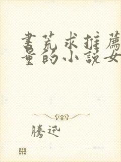 书荒求推荐高质量的小说女生