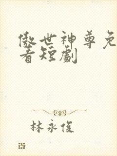 傲世神尊免费观看短剧
