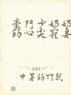 豪门少奶奶谢少的心尖宠妻免费阅读