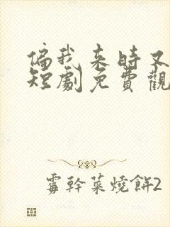 偏我来时又逢君短剧免费观看