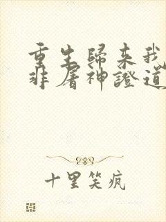 重生归来我路明非屠神证道